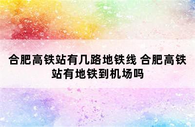 合肥高铁站有几路地铁线 合肥高铁站有地铁到机场吗